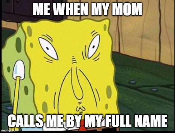 spongbobs sons supprising thing | ME WHEN MY MOM; CALLS ME BY MY FULL NAME | image tagged in spongbobs sons supprising thing | made w/ Imgflip meme maker