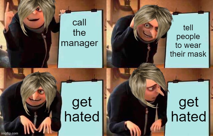 Gru's Plan Meme | call
the manager; tell people to wear their mask; get hated; get hated | image tagged in memes,gru's plan | made w/ Imgflip meme maker
