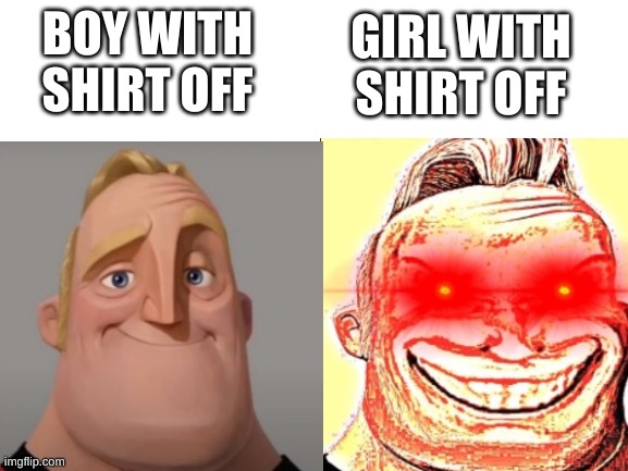 BOY WITH SHIRT OFF; GIRL WITH SHIRT OFF | image tagged in mr incredible becoming canny | made w/ Imgflip meme maker