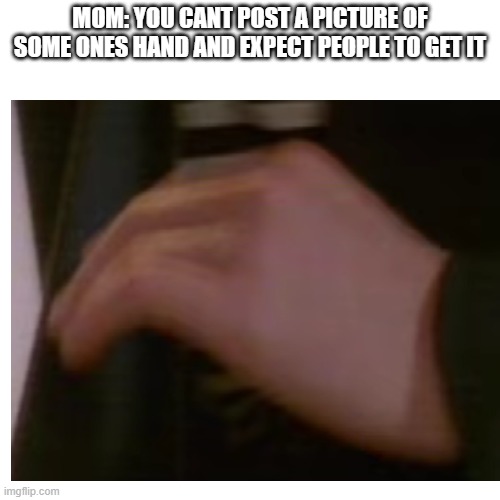 Get it? | MOM: YOU CANT POST A PICTURE OF SOME ONES HAND AND EXPECT PEOPLE TO GET IT | image tagged in rickroll,memes,funny,funny memes,lol | made w/ Imgflip meme maker