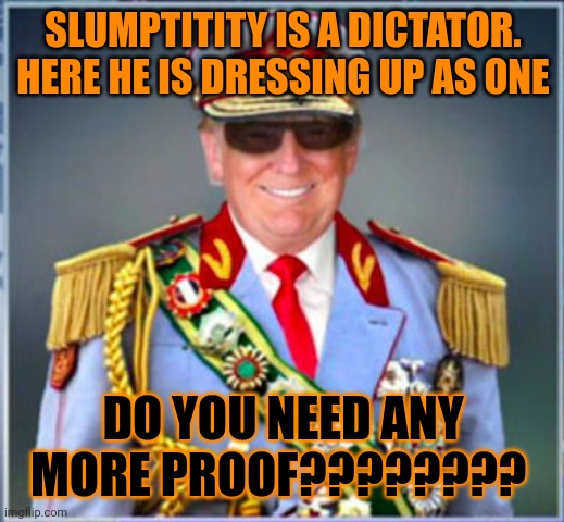 CLUMPY IS THE WORLD'S WORST DICTATOR. WE HAD THE HIGHEST GAS PRICES UNDER GLUMPTY. MY PEE PEE BURNS AND ITS ALL FLUMPTYS FAULT | SLUMPTITITY IS A DICTATOR. HERE HE IS DRESSING UP AS ONE; DO YOU NEED ANY MORE PROOF???????? | image tagged in donald trump | made w/ Imgflip meme maker