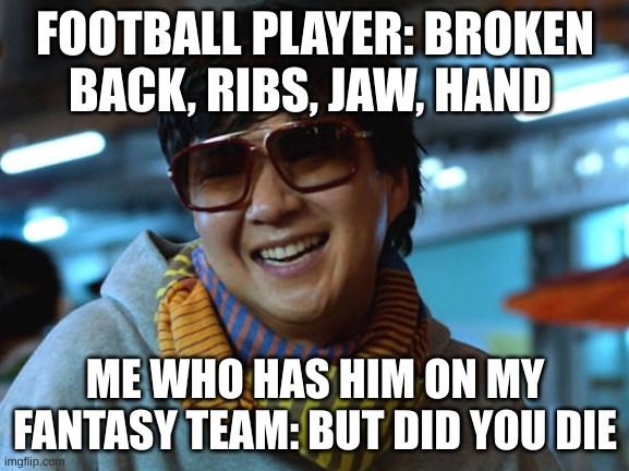 But did you die | FOOTBALL PLAYER: BROKEN BACK, RIBS, JAW, HAND; ME WHO HAS HIM ON MY FANTASY TEAM: BUT DID YOU DIE | image tagged in but did you die | made w/ Imgflip meme maker