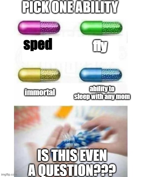 what every kid would say |  PICK ONE ABILITY; sped; fly; immortal; ability to sleep with any mom; IS THIS EVEN A QUESTION??? | image tagged in blank pills meme | made w/ Imgflip meme maker