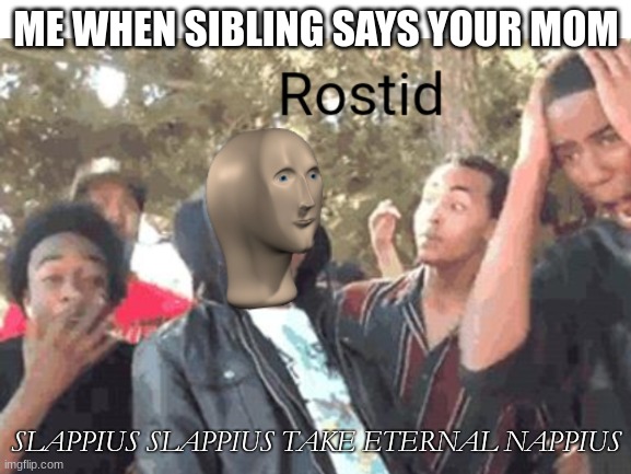 ETERNAL NAP | ME WHEN SIBLING SAYS YOUR MOM; SLAPPIUS SLAPPIUS TAKE ETERNAL NAPPIUS | image tagged in slap | made w/ Imgflip meme maker