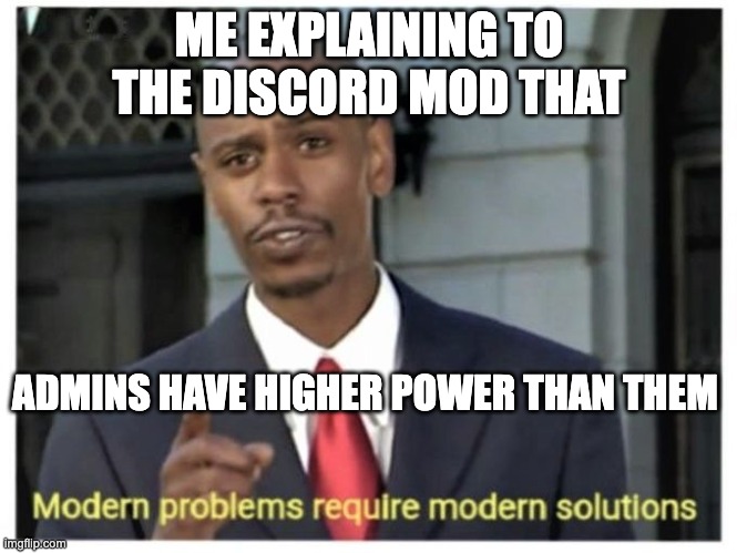 Modern problems require modern solutions | ME EXPLAINING TO THE DISCORD MOD THAT; ADMINS HAVE HIGHER POWER THAN THEM | image tagged in modern problems require modern solutions | made w/ Imgflip meme maker