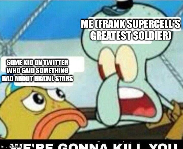 Squidward Scaring Child | ME (FRANK SUPERCELL'S GREATEST SOLDIER); SOME KID ON TWITTER WHO SAID SOMETHING BAD ABOUT BRAWL STARS | image tagged in squidward scaring child | made w/ Imgflip meme maker