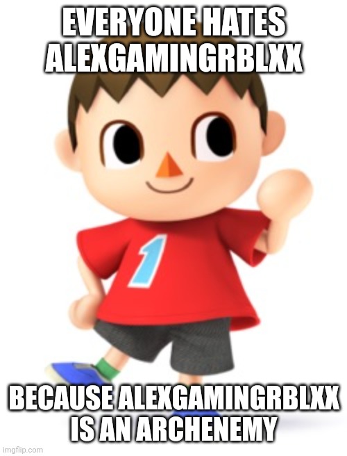 Animal Crossing Logic | EVERYONE HATES ALEXGAMINGRBLXX; BECAUSE ALEXGAMINGRBLXX IS AN ARCHENEMY | image tagged in animal crossing logic | made w/ Imgflip meme maker