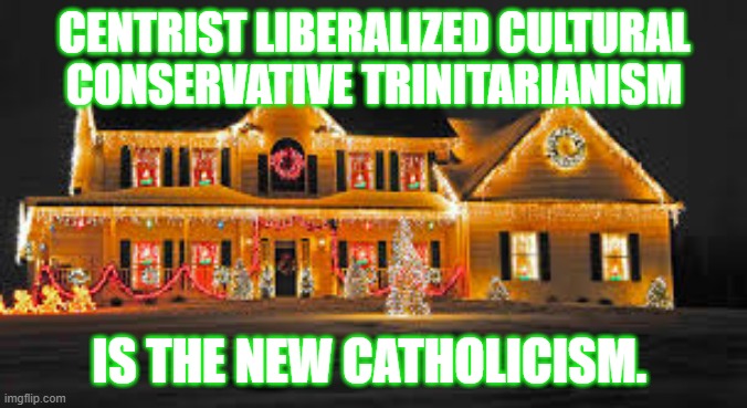 Christmas lights | CENTRIST LIBERALIZED CULTURAL CONSERVATIVE TRINITARIANISM; IS THE NEW CATHOLICISM. | image tagged in christmas lights | made w/ Imgflip meme maker