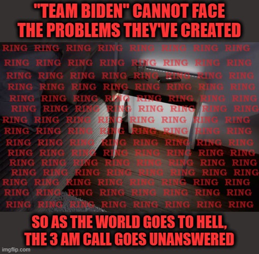 Every hour is amateur hour | "TEAM BIDEN" CANNOT FACE THE PROBLEMS THEY'VE CREATED; SO AS THE WORLD GOES TO HELL,
THE 3 AM CALL GOES UNANSWERED | image tagged in memes,team biden,joe biden,democrats,3 am,call | made w/ Imgflip meme maker
