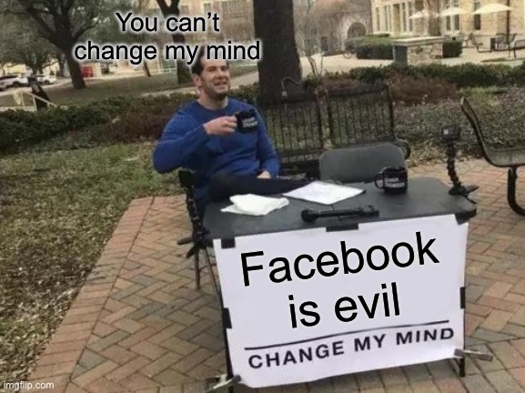 Change My Mind Meme | You can’t change my mind; Facebook is evil | image tagged in memes,change my mind | made w/ Imgflip meme maker