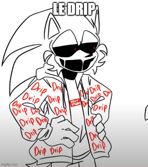 drip | LE DRIP | image tagged in sonic exe drip | made w/ Imgflip meme maker