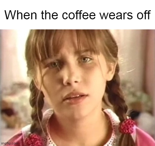 Tired Girl | When the coffee wears off | image tagged in tired girls,meme,memes,humor,coffee | made w/ Imgflip meme maker