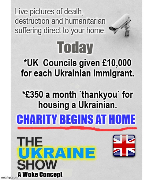 True Man | *UK  Councils given £10,000
for each Ukrainian immigrant.
.
*£350 a month `thankyou` for
housing a Ukrainian. CHARITY BEGINS AT HOME | image tagged in tv show | made w/ Imgflip meme maker