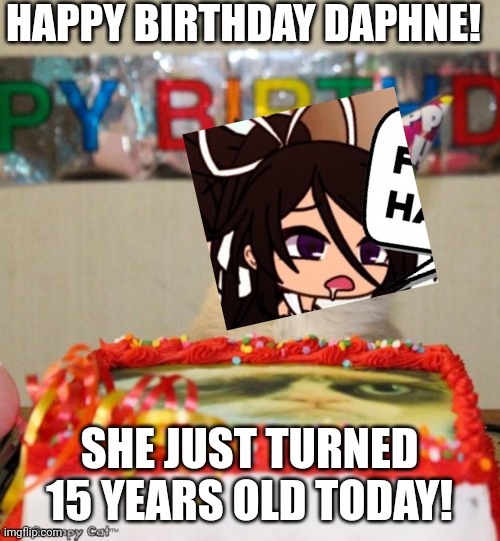Daphne was 13 when Gacha school came out.... Her birthdate is March 14 2007. Today is FREEDOM! Liberty in peace. | HAPPY BIRTHDAY DAPHNE! SHE JUST TURNED 15 YEARS OLD TODAY! | image tagged in memes,grumpy cat birthday,grumpy cat,gacha life,birthday | made w/ Imgflip meme maker