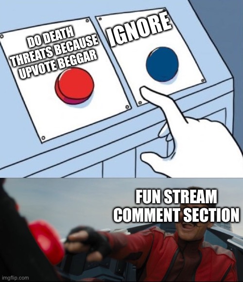 Robotnik Button | IGNORE; DO DEATH THREATS BECAUSE UPVOTE BEGGAR; FUN STREAM COMMENT SECTION | image tagged in robotnik button | made w/ Imgflip meme maker