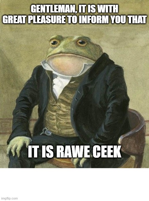 Long we have waited | GENTLEMAN, IT IS WITH GREAT PLEASURE TO INFORM YOU THAT; IT IS RAWE CEEK | image tagged in f1,wednesday | made w/ Imgflip meme maker