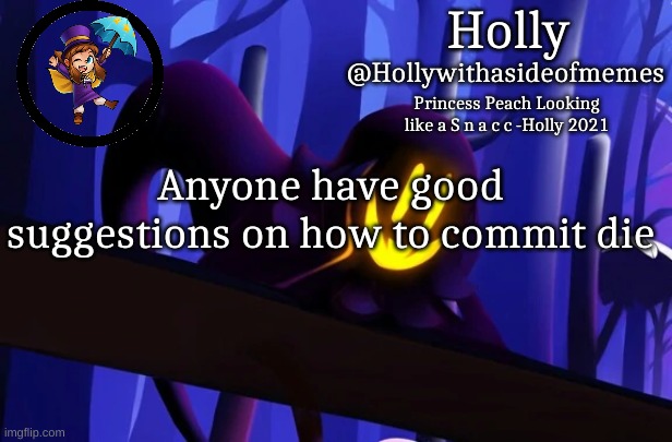 change of plans, fuck yourself (piss: *masturbates*) i'm never talking to you again *proceeds to talk to you* | Anyone have good suggestions on how to commit die | image tagged in holly snatcher template | made w/ Imgflip meme maker