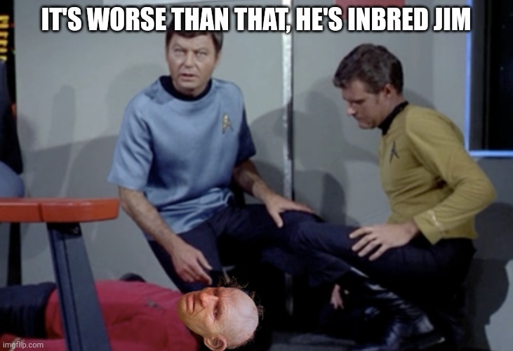 Star Trekking | IT'S WORSE THAN THAT, HE'S INBRED JIM | image tagged in fun,star trek,dr mccoy,scifi,inbred,funny memes | made w/ Imgflip meme maker