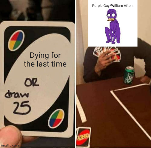 if you know  you know | Purple Guy/William Afton; Dying for the last time | image tagged in memes,uno draw 25 cards,hehehe,purple guy | made w/ Imgflip meme maker