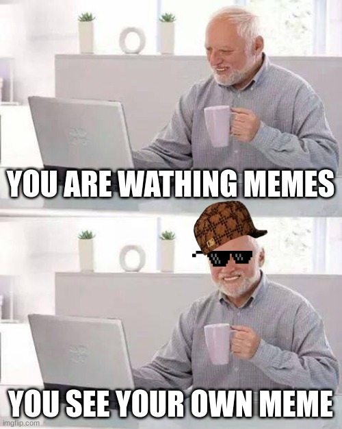 Hide the Pain Harold Meme | YOU ARE WATHING MEMES; YOU SEE YOUR OWN MEME | image tagged in memes,hide the pain harold | made w/ Imgflip meme maker