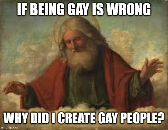 god | IF BEING GAY IS WRONG; WHY DID I CREATE GAY PEOPLE? | image tagged in god,memes,lgbtq | made w/ Imgflip meme maker
