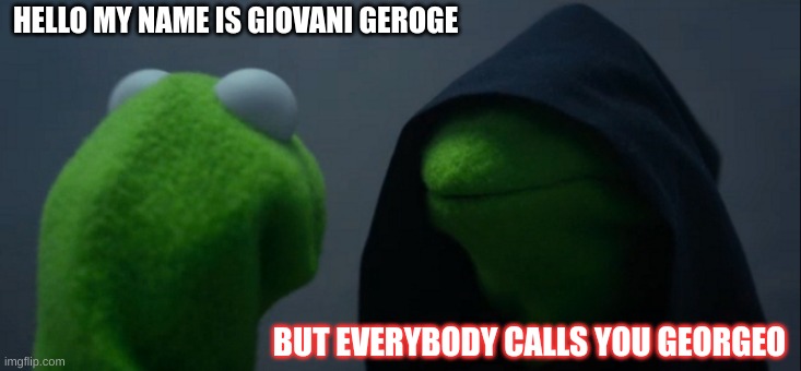 Evil Kermit | HELLO MY NAME IS GIOVANI GEROGE; BUT EVERYBODY CALLS YOU GEORGEO | image tagged in memes,evil kermit | made w/ Imgflip meme maker