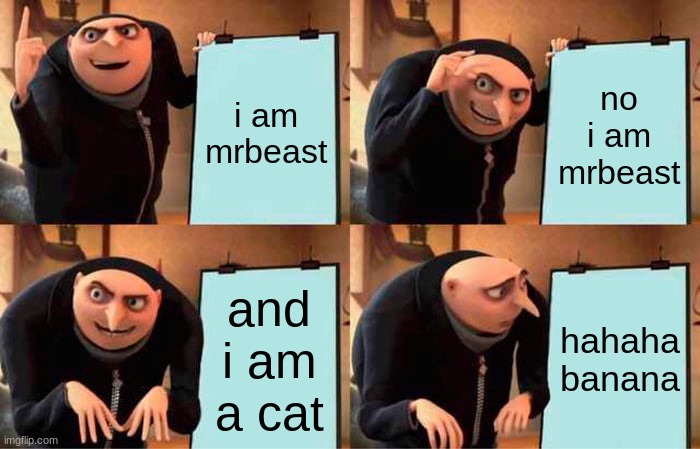 Gru's Plan | i am mrbeast; no i am mrbeast; and i am a cat; hahaha banana | image tagged in memes,gru's plan | made w/ Imgflip meme maker