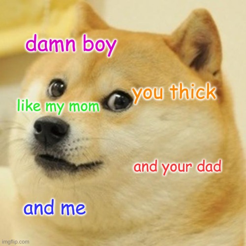 Doge | damn boy; you thick; like my mom; and your dad; and me | image tagged in memes,doge | made w/ Imgflip meme maker