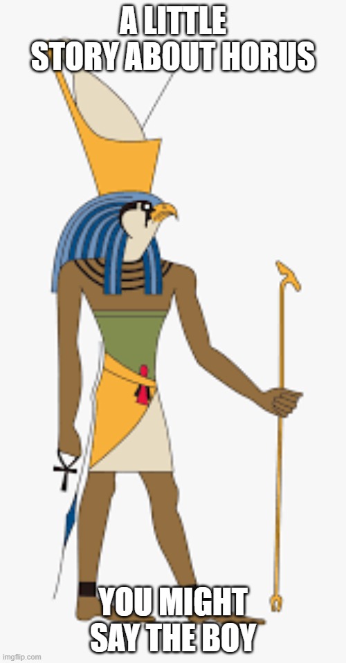 horus | A LITTLE STORY ABOUT HORUS; YOU MIGHT SAY THE BOY | image tagged in story | made w/ Imgflip meme maker