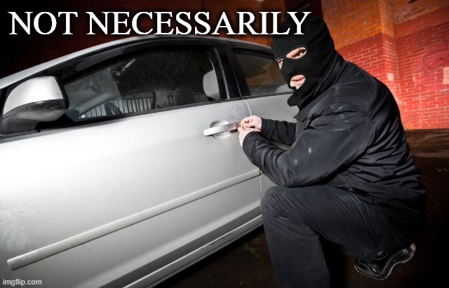 Car theif | NOT NECESSARILY | image tagged in car theif | made w/ Imgflip meme maker