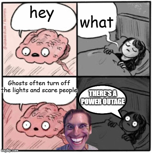 ghost | what; hey; Ghosts often turn off the lights and scare people; THERE'S A POWER OUTAGE | image tagged in brain before sleep,funny | made w/ Imgflip meme maker