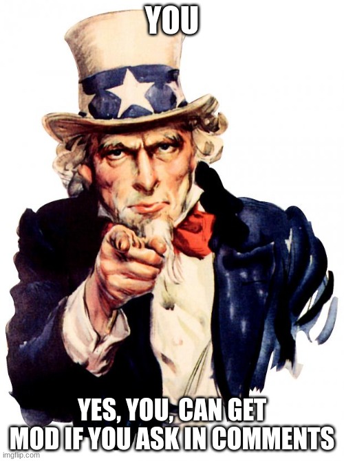 . | YOU; YES, YOU, CAN GET MOD IF YOU ASK IN COMMENTS | image tagged in memes,uncle sam | made w/ Imgflip meme maker