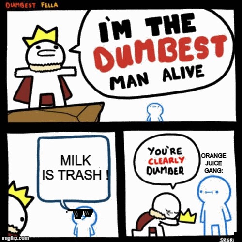 Orange Juice Gang be like | MILK IS TRASH ! ORANGE JUICE GANG: | image tagged in i'm the dumbest man alive | made w/ Imgflip meme maker