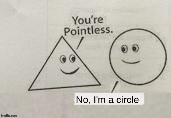-;- | No, I'm a circle | image tagged in your pointless | made w/ Imgflip meme maker