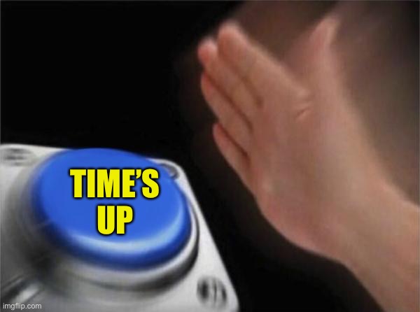 Blank Nut Button Meme | TIME’S UP | image tagged in memes,blank nut button | made w/ Imgflip meme maker