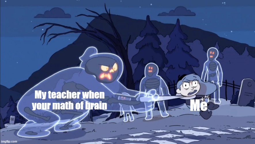 My brain when you're only book your math | My teacher when your math of brain; Me | image tagged in ghost vs hilda,memes | made w/ Imgflip meme maker