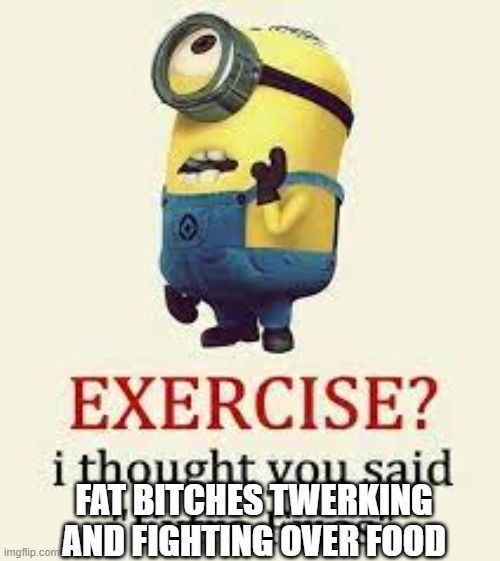 FAT BITCHES TWERKING AND FIGHTING OVER FOOD | image tagged in minions,facebook,minion meme | made w/ Imgflip meme maker
