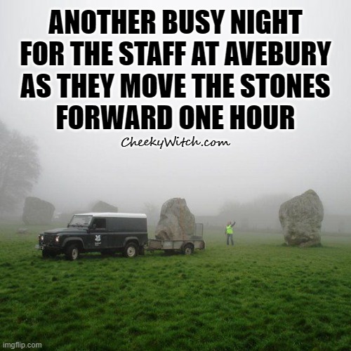 Daylight Savings at Avebury Stone Circle | ANOTHER BUSY NIGHT
FOR THE STAFF AT AVEBURY
AS THEY MOVE THE STONES
FORWARD ONE HOUR; CheekyWitch.com | image tagged in spring forward,avebury,stonehenge,change clocks | made w/ Imgflip meme maker