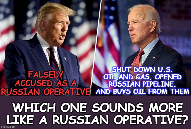 Who's The Russian Operative? |  SHUT DOWN U.S. OIL AND GAS, OPENED RUSSIAN PIPELINE, AND BUYS OIL FROM THEM; FALSELY ACCUSED AS A RUSSIAN OPERATIVE; WHICH ONE SOUNDS MORE LIKE A RUSSIAN OPERATIVE? | image tagged in trump/biden,president trump,joe biden,russian collusion,hillary clinton,trump impeachment | made w/ Imgflip meme maker