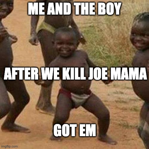 Joe | ME AND THE BOY; AFTER WE KILL JOE MAMA; GOT EM | image tagged in memes,third world success kid | made w/ Imgflip meme maker