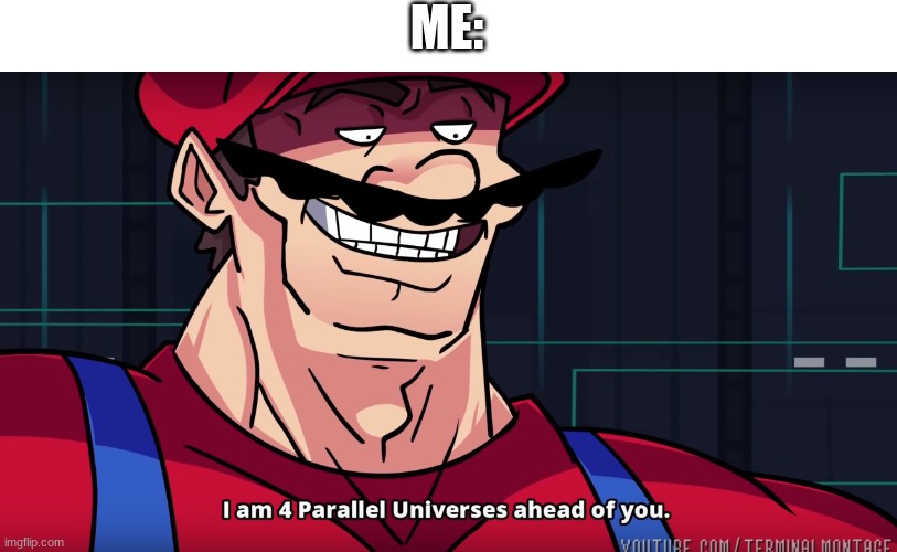 Mario I am four parallel universes ahead of you | ME: | image tagged in mario i am four parallel universes ahead of you | made w/ Imgflip meme maker
