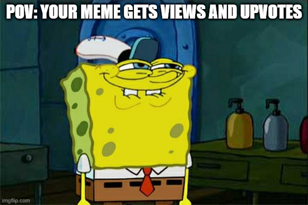 Don't You Squidward Meme | POV: YOUR MEME GETS VIEWS AND UPVOTES | image tagged in memes,don't you squidward | made w/ Imgflip meme maker
