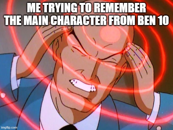 Professor X | ME TRYING TO REMEMBER THE MAIN CHARACTER FROM BEN 10 | image tagged in professor x | made w/ Imgflip meme maker
