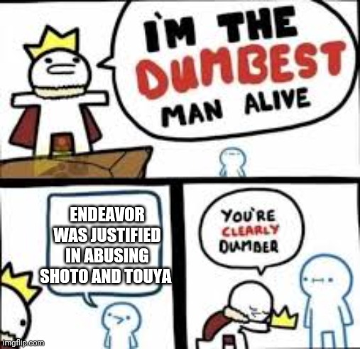 Endeavor Things | ENDEAVOR WAS JUSTIFIED IN ABUSING SHOTO AND TOUYA | image tagged in your clearly dumber,BokuNoMetaAcademia | made w/ Imgflip meme maker