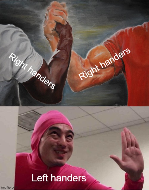 It's how the World is not how I made it | Right handers; Right handers; Left handers | image tagged in memes,epic handshake,ey boss filthy frank pink guy,right hand,left handed | made w/ Imgflip meme maker