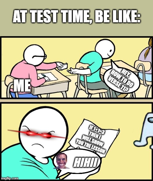test time | AT TEST TIME, BE LIKE:; ME; HEY, HOW TO DO VERSE 11? IF 1+1=3 THEN I WILL SHOW YOU THE LESSON; HIHII | image tagged in note passing,funny,funny memes | made w/ Imgflip meme maker