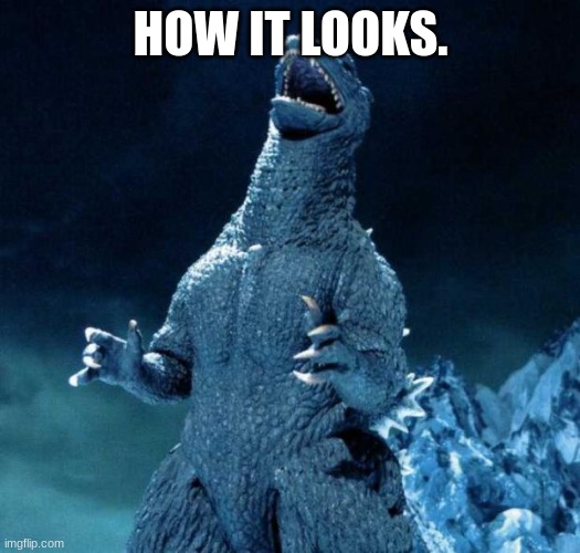 Laughing Godzilla | HOW IT LOOKS. | image tagged in laughing godzilla | made w/ Imgflip meme maker