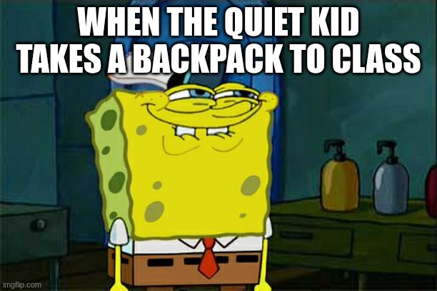 straight up facts | WHEN THE QUIET KID TAKES A BACKPACK TO CLASS | image tagged in memes,don't you squidward | made w/ Imgflip meme maker