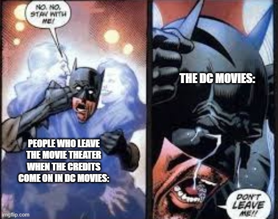 No no stay with me | PEOPLE WHO LEAVE THE MOVIE THEATER WHEN THE CREDITS COME ON IN DC MOVIES: THE DC MOVIES: | image tagged in no no stay with me | made w/ Imgflip meme maker