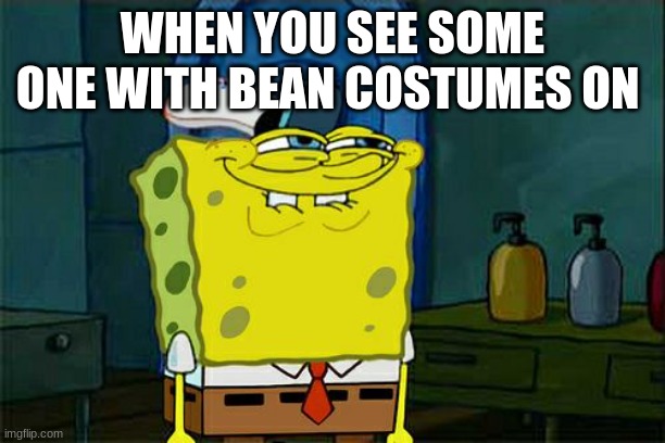 beanz | WHEN YOU SEE SOME ONE WITH BEAN COSTUMES ON | image tagged in memes,don't you squidward | made w/ Imgflip meme maker